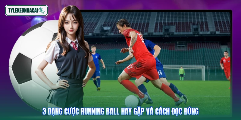 3 dạng cược Running Ball hay gặp và cách đọc đúng