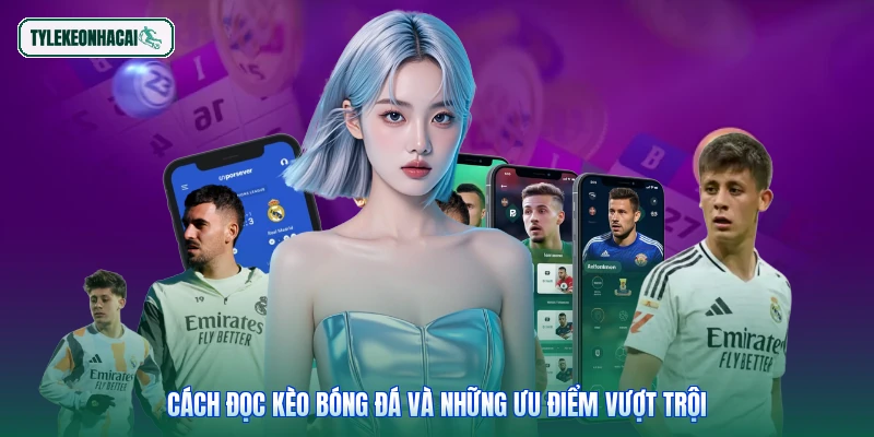 Cách đọc kèo bóng đá và những ưu điểm vượt trội