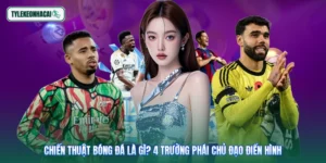 Chiến Thuật Bóng Đá Là Gì? 4 Trường Phái Chủ Đạo Điển Hình