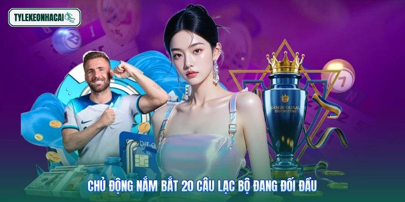 Chủ động nắm bắt 20 câu lạc bộ đang đối đầu