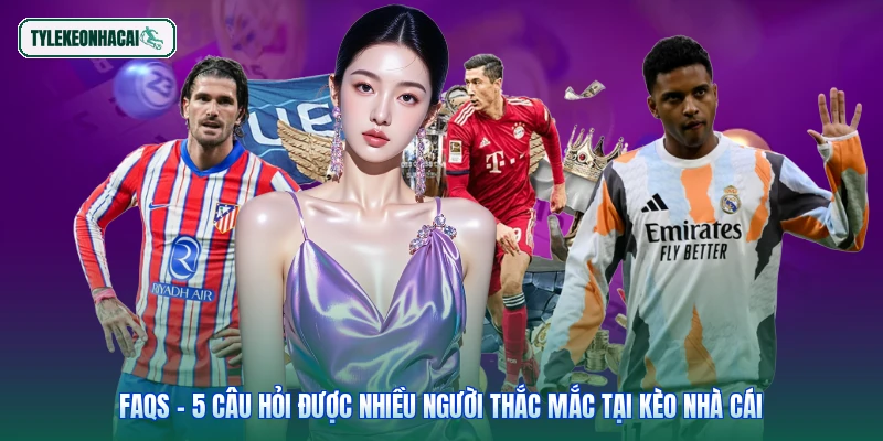 FAQs - 5 câu hỏi được nhiều người thắc mắc tại Kèo Nhà Cái