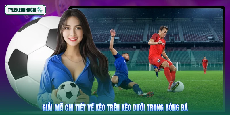 Giải mã chi tiết về kèo trên kèo dưới trong bóng đá