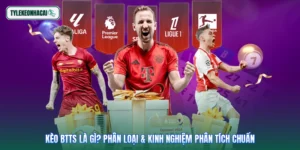 Kèo BTTS Là Gì? Phân Loại & Kinh Nghiệm Phân Tích Chuẩn