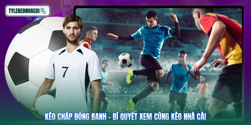 Kèo Chấp Đồng Banh - Bí Quyết Xem Cùng Kèo Nhà Cái