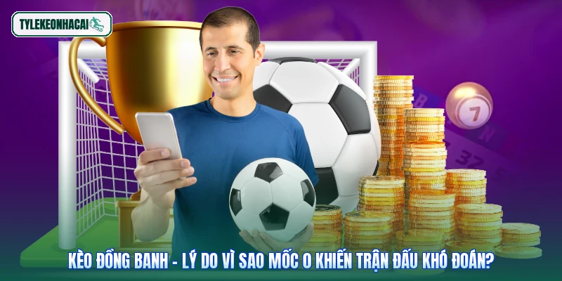 Kèo Đồng Banh - Lý Do Vì Sao Mốc 0 Khiến Trận Đấu Khó Đoán?
