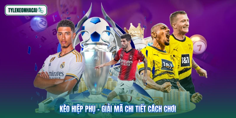 Kèo hiệp phụ - Giải mã chi tiết cách chơi