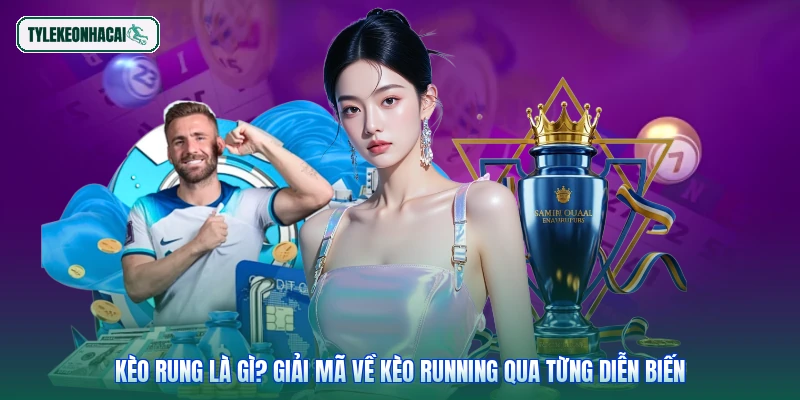 Kèo Rung Là Gì? Giải Mã Về Kèo Running Qua Từng Diễn Biến