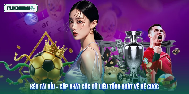 Kèo tài xỉu - Cập nhật các dữ liệu tổng quát về hệ cược