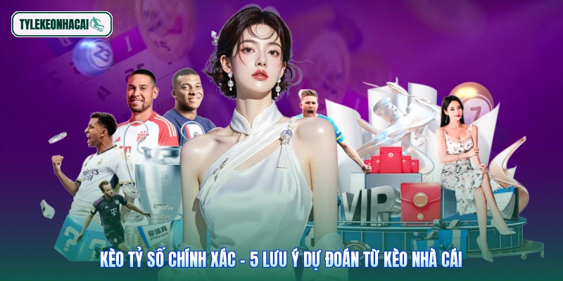 Kèo Tỷ Số Chính Xác - 5 Lưu Ý Dự Đoán Từ Kèo Nhà Cái