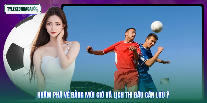 Khám phá về bảng múi giờ và lịch thi đấu cần lưu ý