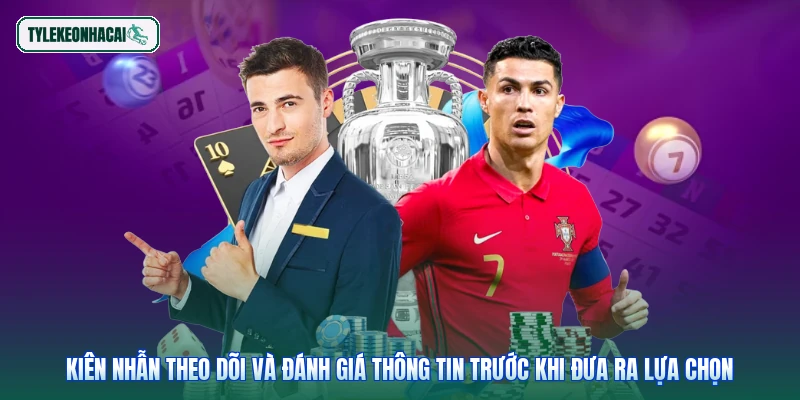 Kiên nhẫn theo dõi và đánh giá thông tin trước khi đưa ra lựa chọn