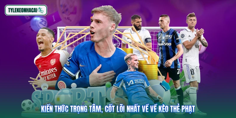 Kiến thức trọng tâm, cốt lõi nhất về về kèo thẻ phạt