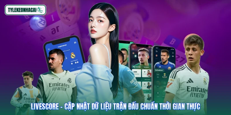 Livescore - Cập nhật dữ liệu trận đấu chuẩn thời gian thực