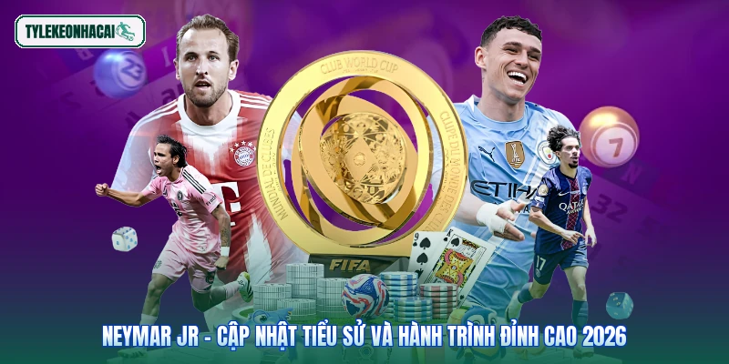 Neymar Jr - Cập Nhật Tiểu Sử Và Hành Trình Đỉnh Cao 2026