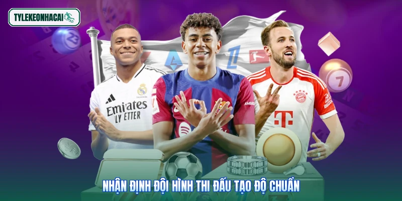 Nhận định đội hình thi đấu tạo độ chuẩn