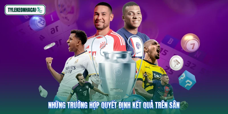 Những trường hợp quyết định kết quả trên sân