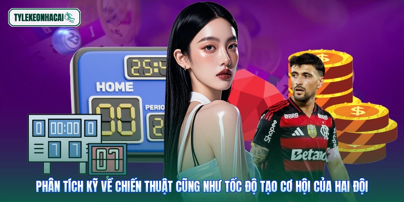 Phân tích kỹ về chiến thuật cũng như tốc độ tạo cơ hội của hai đội