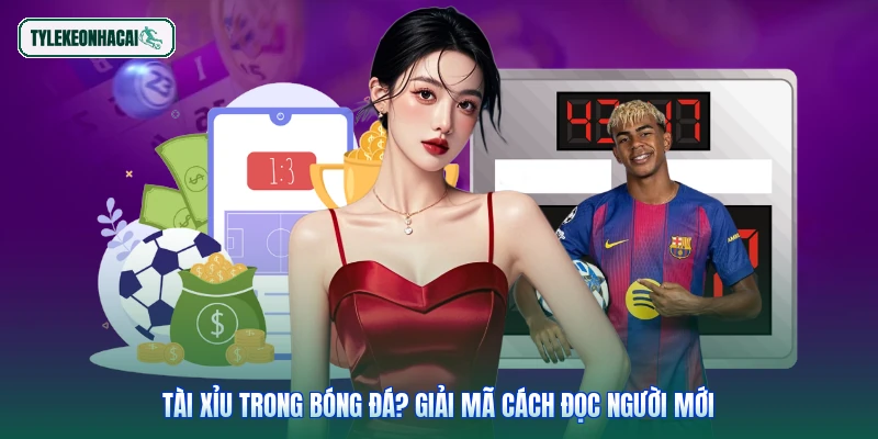 Tài xỉu trong bóng đá? Giải mã cách đọc người mới