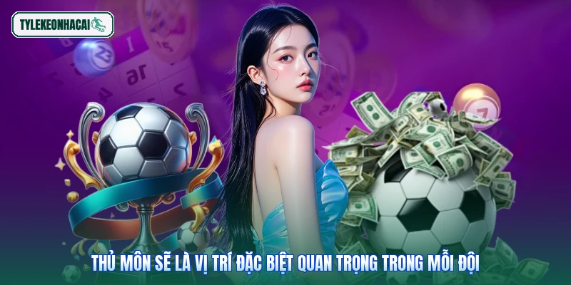 Thủ môn sẽ là vị trí đặc biệt quan trọng trong mỗi đội
