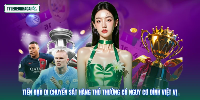 Tiền đạo di chuyển sát hàng thủ thường có nguy cơ dính việt vị