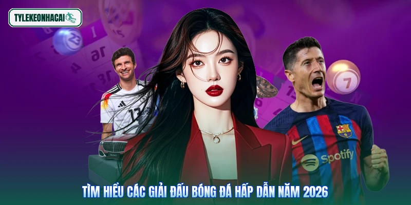 Tìm hiểu các giải đấu bóng đá hấp dẫn năm 2026