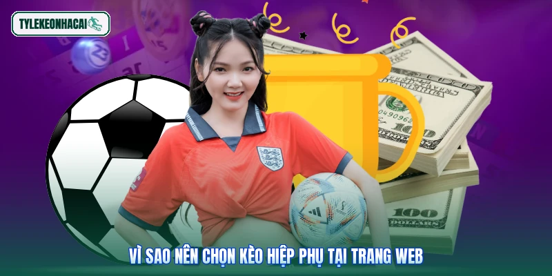 Vì sao nên chọn kèo hiệp phụ tại trang web