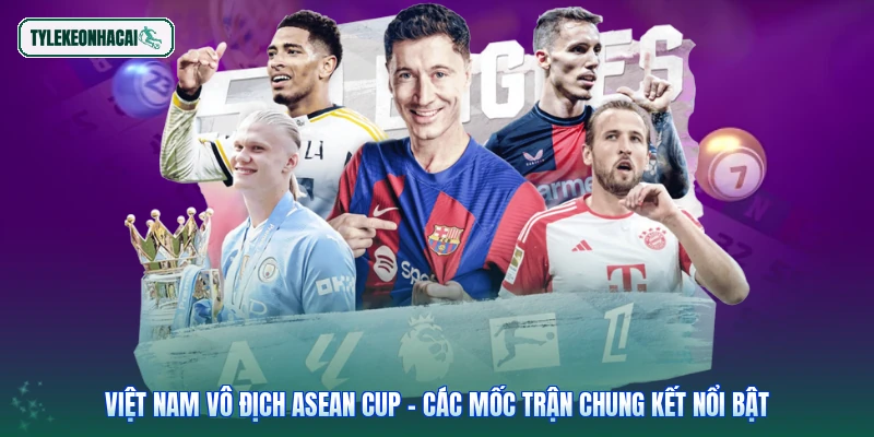 Việt Nam vô địch ASEAN Cup - Các mốc trận chung kết nổi bật