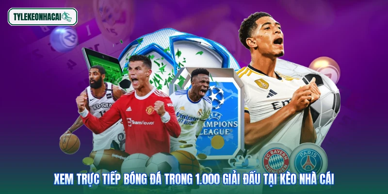 Xem Trực Tiếp Bóng Đá Trong 1.000 Giải Đấu Tại Kèo Nhà Cái